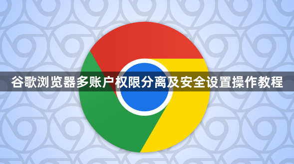 谷歌浏览器多账户权限分离及安全设置操作教程1