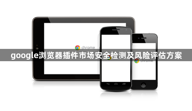 google浏览器插件市场安全检测及风险评估方案1