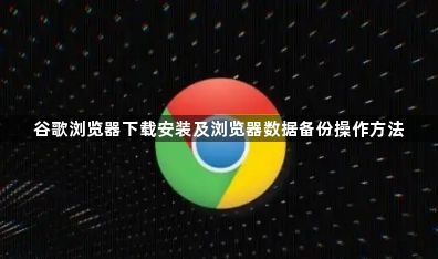 谷歌浏览器下载安装及浏览器数据备份操作方法1